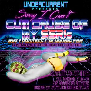 Undercurrent Presents: Sorry I Can&#039;t Cum Cause of My SSRIs But I Promise I&#039;m Having Fun - An Underwear Party For Queers Trying To Get Back Out There